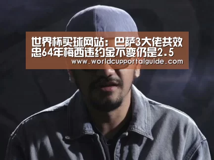 世界杯买球网站:巴萨3大佬共效忠64年梅西违约金不变仍是2.5亿(图1) 世界杯买球网站